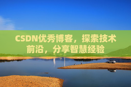 CSDN优秀博客,探索技术前沿,分享智慧经验